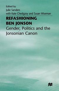Cover image for Refashioning Ben Jonson: Gender, Politics, and the Jonsonian Canon