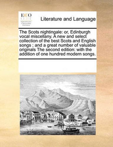 Cover image for The Scots Nightingale: Or, Edinburgh Vocal Miscellany. a New and Select Collection of the Best Scots and English Songs; And a Great Number of Valuable Originals the Second Edition: With the Addition of One Hundred Modern Songs.