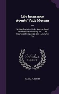 Cover image for Life Insurance Agents' Vade Mecum ...: Setting Forth the Risks Assumed and Benefits Guaranteed by the ... Life Insurance Companies, Etc. ..., Volume 16