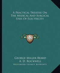 Cover image for A Practical Treatise on the Medical and Surgical Uses of Electricity