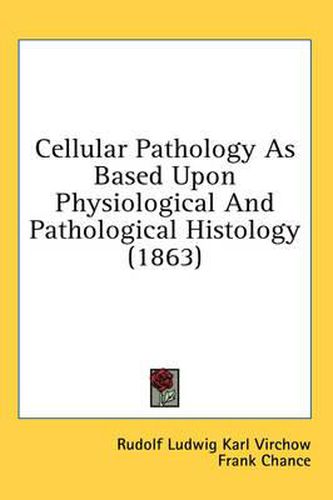 Cover image for Cellular Pathology as Based Upon Physiological and Pathological Histology (1863)