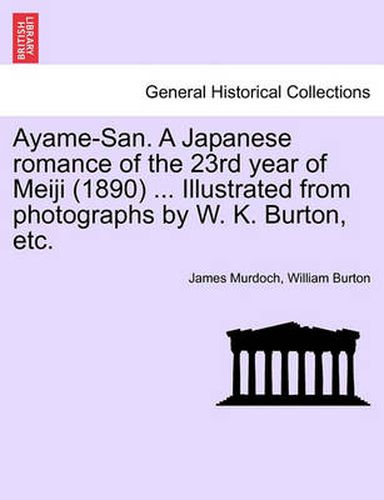 Cover image for Ayame-San. a Japanese Romance of the 23rd Year of Meiji (1890) ... Illustrated from Photographs by W. K. Burton, Etc.