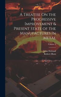 Cover image for A Treatise On the Progressive Improvement & Present State of the Manufactures in Metal; Volume 2