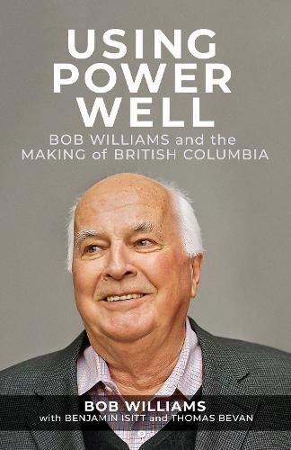 Cover image for Using Power Well: Bob Williams and the Making of British Columbia