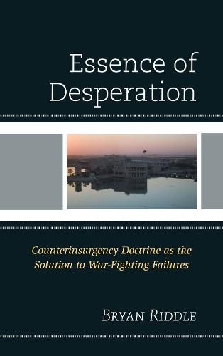 Cover image for The Essence of Desperation: Counterinsurgency Doctrine as the Solution to War-Fighting Failures