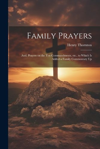 Family Prayers; and, Prayers on the Ten Commandments, etc., to Which is Added a Family Commentary Up