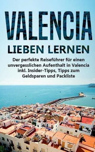 Cover image for Valencia lieben lernen: Der perfekte Reisefuhrer fur einen unvergesslichen Aufenthalt in Valencia inkl. Insider-Tipps, Tipps zum Geldsparen und Packliste