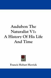 Cover image for Audubon The Naturalist V1: A History Of His Life And Time