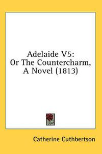 Cover image for Adelaide V5: Or the Countercharm, a Novel (1813)