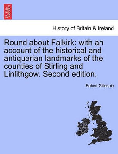 Cover image for Round about Falkirk: With an Account of the Historical and Antiquarian Landmarks of the Counties of Stirling and Linlithgow. Second Edition.