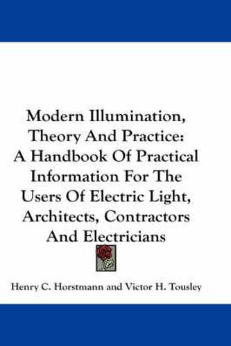 Cover image for Modern Illumination, Theory and Practice: A Handbook of Practical Information for the Users of Electric Light, Architects, Contractors and Electricians