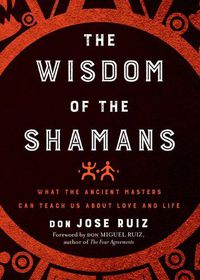 Cover image for The Wisdom of the Shamans: What the Ancient Masters Can Teach Us About Love and Life