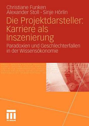Cover image for Die Projektdarsteller: Karriere ALS Inszenierung: Paradoxien Und Geschlechterfallen in Der Wissensoekonomie