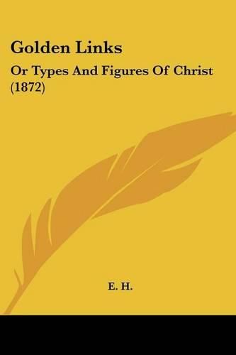 Cover image for Golden Links: Or Types and Figures of Christ (1872)