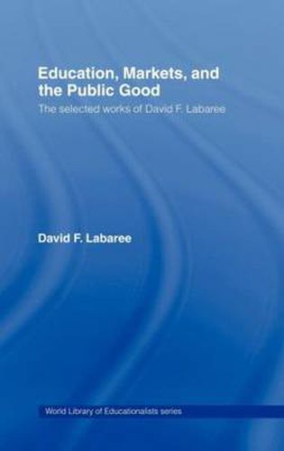 Cover image for Education, Markets, and the Public Good: The Selected Works of David F. Labaree