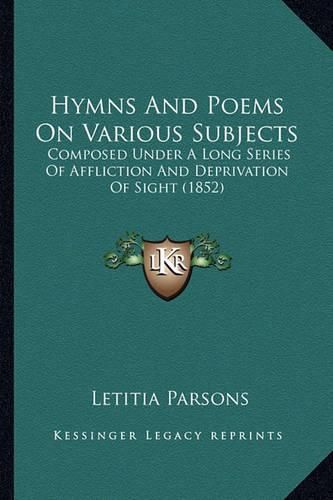 Cover image for Hymns and Poems on Various Subjects: Composed Under a Long Series of Affliction and Deprivation of Sight (1852)