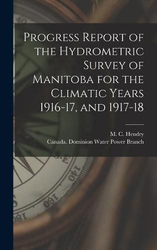 Cover image for Progress Report of the Hydrometric Survey of Manitoba for the Climatic Years 1916-17, and 1917-18 [microform]