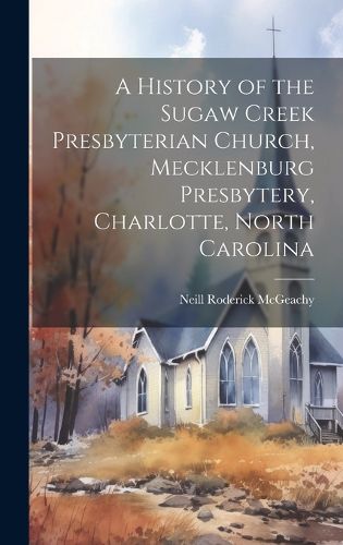 A History of the Sugaw Creek Presbyterian Church, Mecklenburg Presbytery, Charlotte, North Carolina