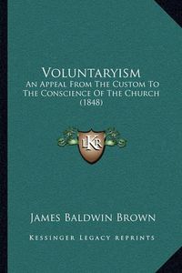 Cover image for Voluntaryism: An Appeal from the Custom to the Conscience of the Church (1848)