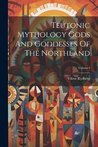 Cover image for Teutonic Mythology Gods And Goddesses Of The Northland; Volume I