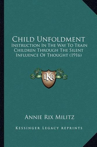 Cover image for Child Unfoldment: Instruction in the Way to Train Children Through the Silent Influence of Thought (1916)