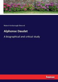 Cover image for Alphonse Daudet: A biographical and critical study