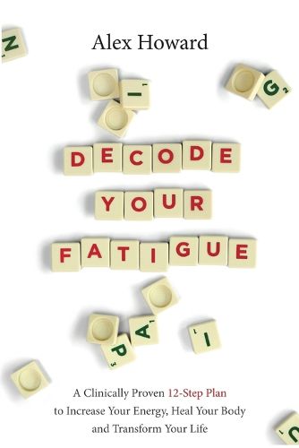 Decode Your Fatigue: A Clinically Proven 12-Step Plan to Increase Your Energy, Heal Your Body and Transform Your Life