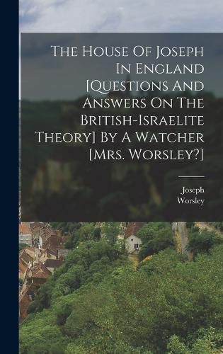 Cover image for The House Of Joseph In England [questions And Answers On The British-israelite Theory] By A Watcher [mrs. Worsley?]