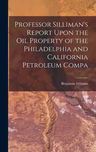 Professor Silliman's Report Upon the oil Property of the Philadelphia and California Petroleum Compa