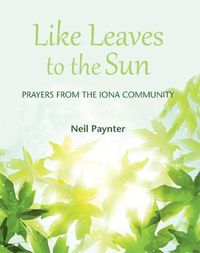 Cover image for Like Leaves to the Sun: Prayers from the Iona Community