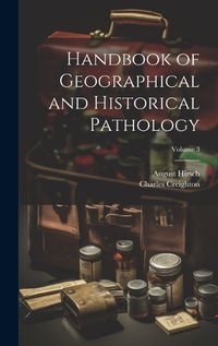 Cover image for Handbook of Geographical and Historical Pathology; Volume 3