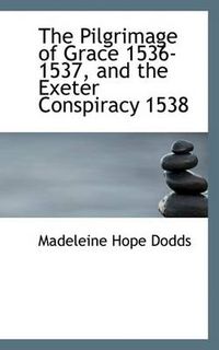 Cover image for The Pilgrimage of Grace 1536-1537, and the Exeter Conspiracy 1538