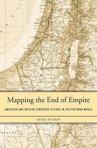 Cover image for Mapping the End of Empire: American and British Strategic Visions in the Postwar World