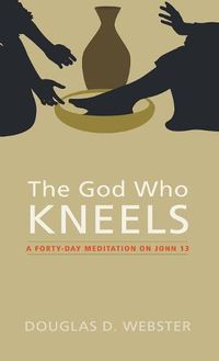 Cover image for The God Who Kneels: A Forty-Day Meditation on John 13