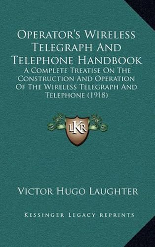 Cover image for Operator's Wireless Telegraph and Telephone Handbook: A Complete Treatise on the Construction and Operation of the Wireless Telegraph and Telephone (1918)