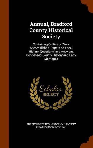 Cover image for Annual, Bradford County Historical Society: Containing Outline of Work Accomplished, Papers on Local History, Questions, and Answers, Condensed County History and Early Marriages