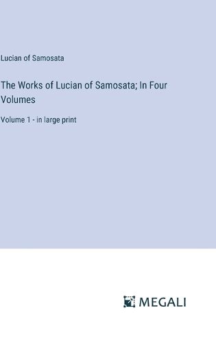 Cover image for The Works of Lucian of Samosata; In Four Volumes