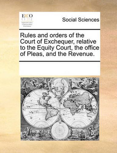 Cover image for Rules and Orders of the Court of Exchequer, Relative to the Equity Court, the Office of Pleas, and the Revenue.