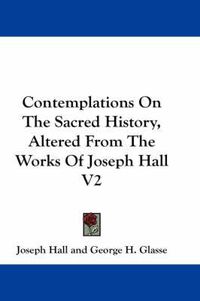 Cover image for Contemplations on the Sacred History, Altered from the Works of Joseph Hall V2