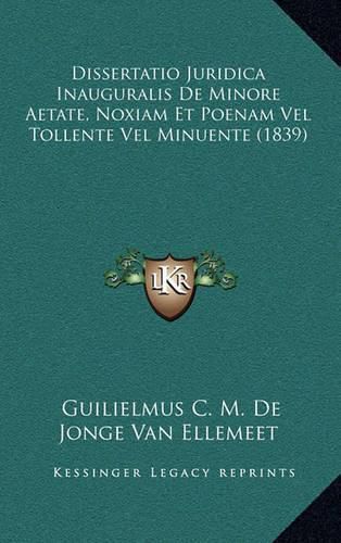 Dissertatio Juridica Inauguralis de Minore Aetate, Noxiam Et Poenam Vel Tollente Vel Minuente (1839)