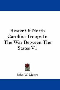 Cover image for Roster of North Carolina Troops in the War Between the States V1