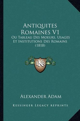 Cover image for Antiquites Romaines V1: Ou Tableau Des Moeurs, Usages Et Institutions Des Romains (1818)