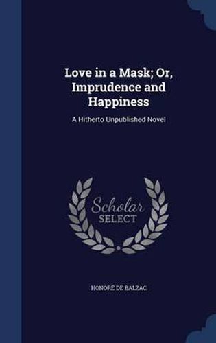 Cover image for Love in a Mask; Or, Imprudence and Happiness: A Hitherto Unpublished Novel