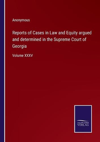 Cover image for Reports of Cases in Law and Equity argued and determined in the Supreme Court of Georgia: Volume XXXV