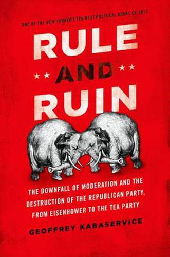 Cover image for Rule and Ruin: The Downfall of Moderation and the Destruction of the Republican Party, From Eisenhower to the Tea Party