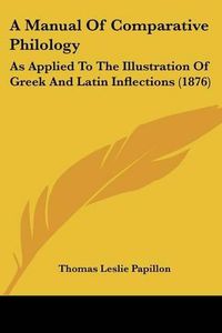 Cover image for A Manual of Comparative Philology: As Applied to the Illustration of Greek and Latin Inflections (1876)