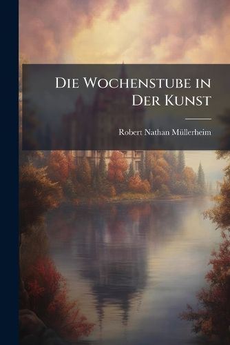 Cover image for Die Wochenstube in Der Kunst: Eine Kulturhistorische Studie