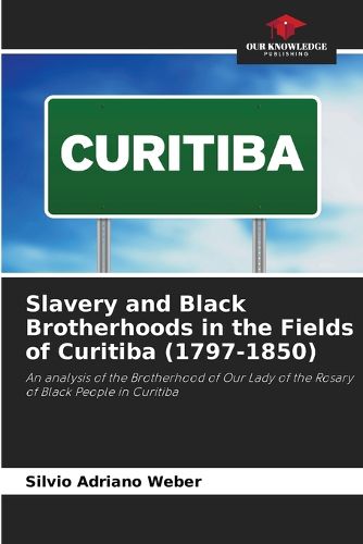 Cover image for Slavery and Black Brotherhoods in the Fields of Curitiba (1797-1850)