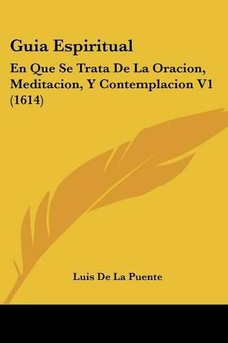 Guia Espiritual: En Que Se Trata de La Oracion, Meditacion, y Contemplacion V1 (1614)