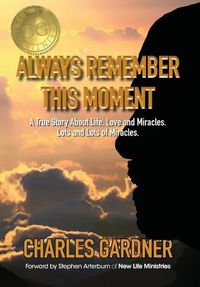 Cover image for Always Remember This Moment: A True Story About Life, Love and Miracles. Lots and Lots of Miracles.